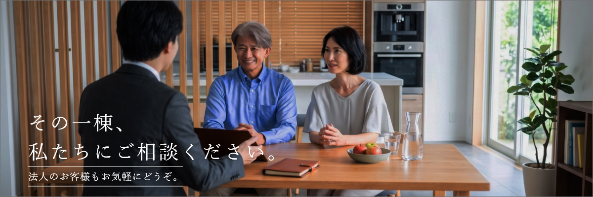 その一棟、私たちにご相談ください。法人のお客様もお気軽にどうぞ。