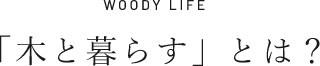 WOODY LIFE　「木と暮らす」とは？