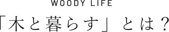 WOODY LIFE　「木と暮らす」とは？