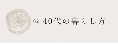 02 40代の暮らし方