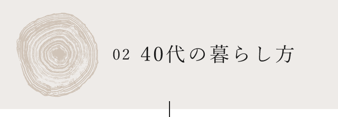 02 40代の暮らし方